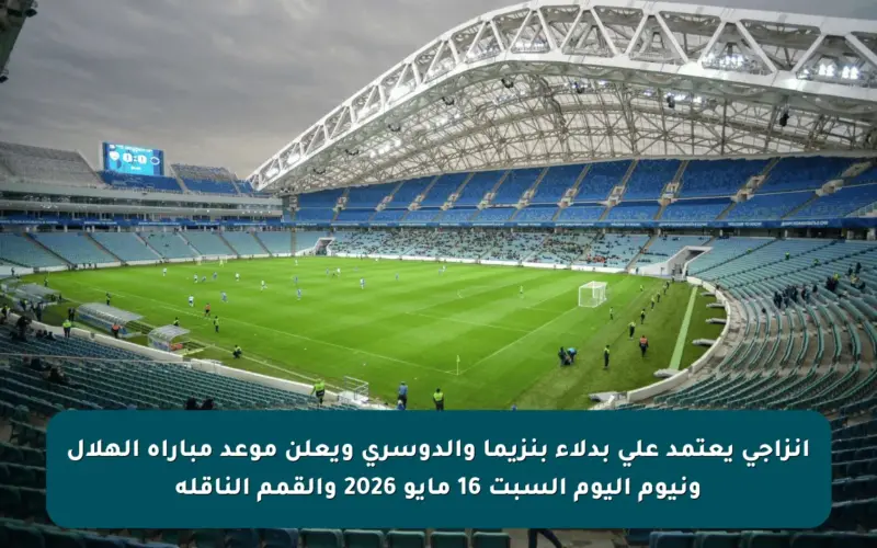إنزاجي يعتمد على بدلاء بنزيما والدوسري ويعلن موعد مباراة الهلال ونيوم اليوم السبت 16 مايو 2026 والقمم الناقلة